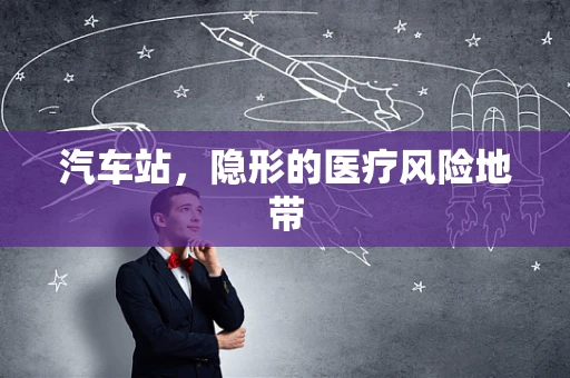 汽车站，隐形的医疗风险地带