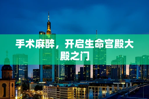 手术麻醉，开启生命宫殿大殿之门