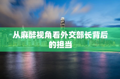 从麻醉视角看外交部长背后的担当