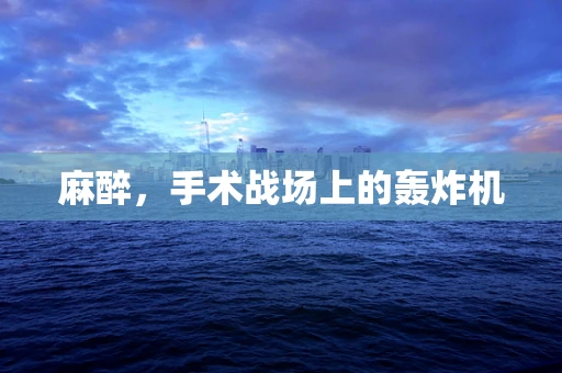 麻醉，手术战场上的轰炸机