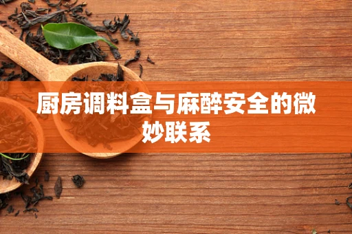 厨房调料盒与麻醉安全的微妙联系