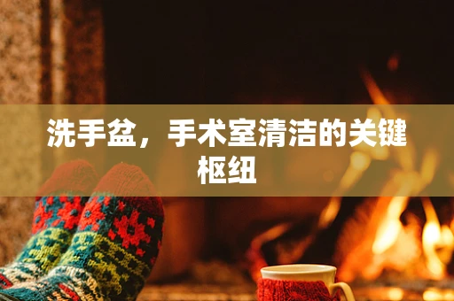 洗手盆，手术室清洁的关键枢纽