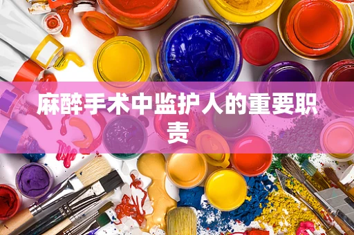 麻醉手术中监护人的重要职责