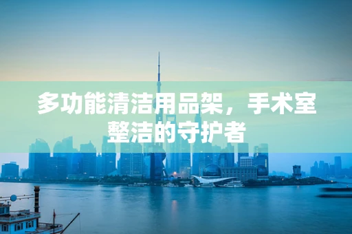 多功能清洁用品架，手术室整洁的守护者