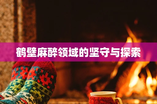 鹤壁麻醉领域的坚守与探索