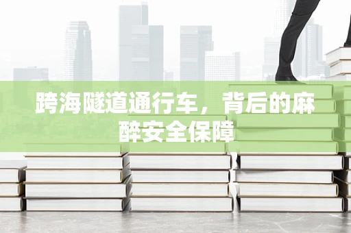 跨海隧道通行车，背后的麻醉安全保障