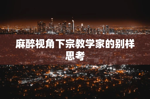 麻醉视角下宗教学家的别样思考