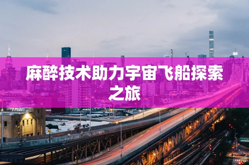 麻醉技术助力宇宙飞船探索之旅