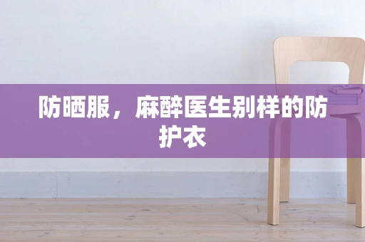 防晒服，麻醉医生别样的防护衣
