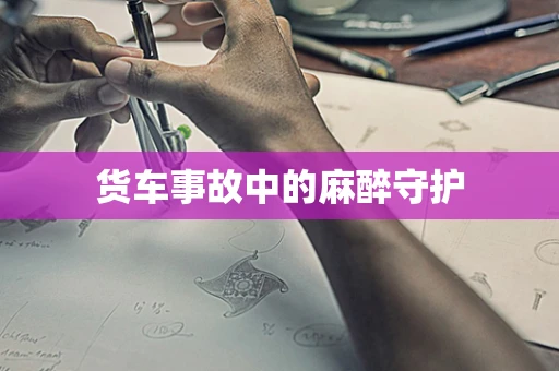 货车事故中的麻醉守护