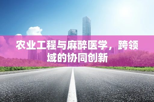 农业工程与麻醉医学，跨领域的协同创新