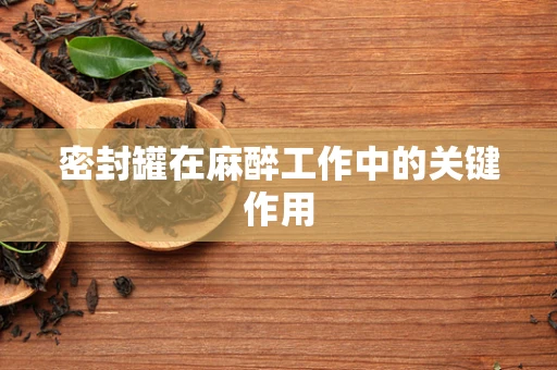 密封罐在麻醉工作中的关键作用