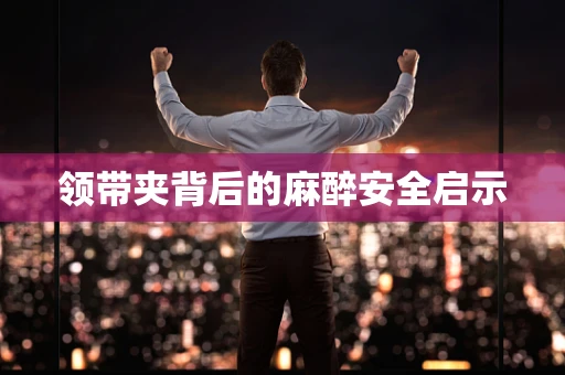 领带夹背后的麻醉安全启示