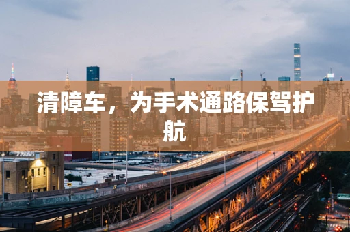 清障车，为手术通路保驾护航