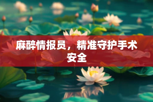 麻醉情报员，精准守护手术安全
