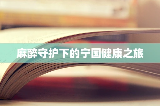 麻醉守护下的宁国健康之旅