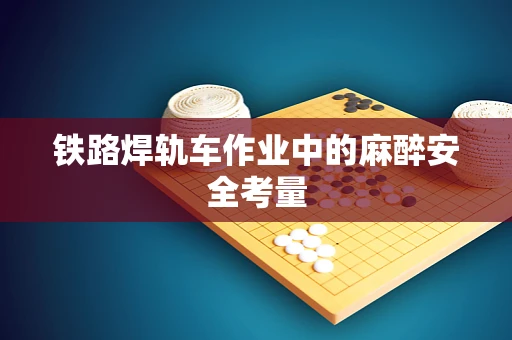铁路焊轨车作业中的麻醉安全考量