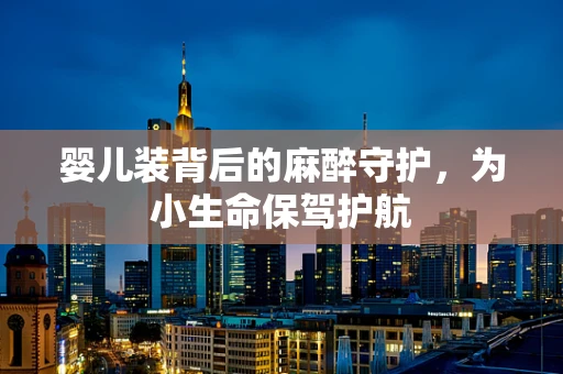 婴儿装背后的麻醉守护，为小生命保驾护航