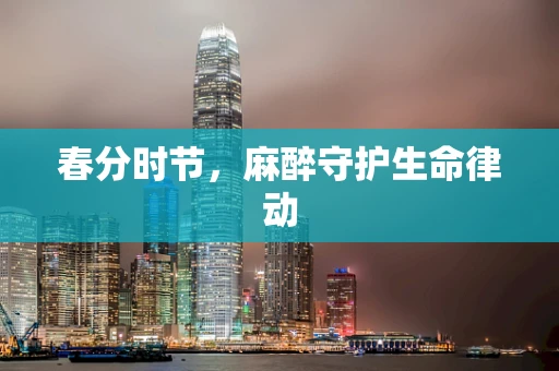 春分时节，麻醉守护生命律动