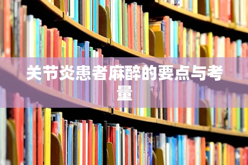 关节炎患者麻醉的要点与考量