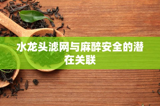 水龙头滤网与麻醉安全的潜在关联