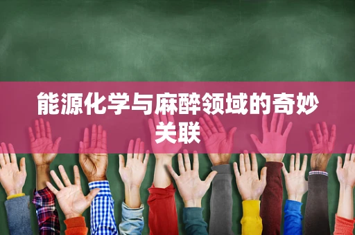 能源化学与麻醉领域的奇妙关联