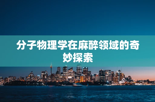 分子物理学在麻醉领域的奇妙探索