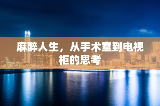 麻醉人生，从手术室到电视柜的思考