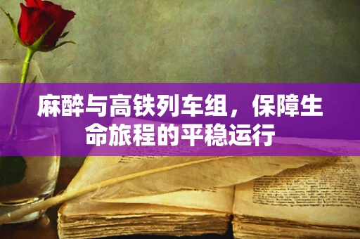 麻醉与高铁列车组，保障生命旅程的平稳运行
