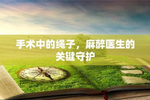 手术中的绳子，麻醉医生的关键守护