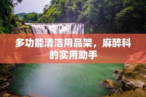 多功能清洁用品架，麻醉科的实用助手