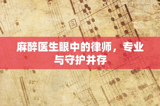 麻醉医生眼中的律师，专业与守护并存