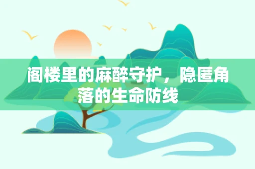 阁楼里的麻醉守护，隐匿角落的生命防线