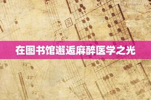 在图书馆邂逅麻醉医学之光