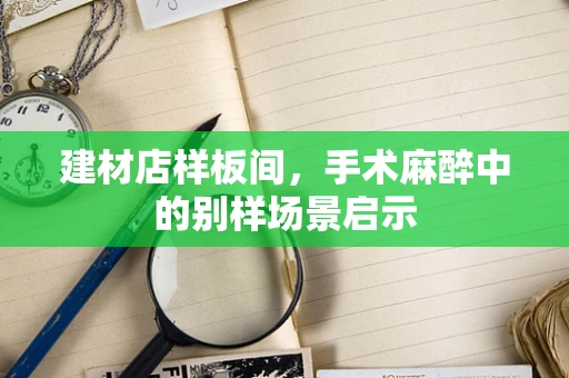 建材店样板间，手术麻醉中的别样场景启示