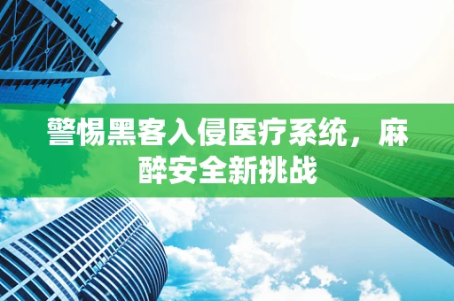 警惕黑客入侵医疗系统，麻醉安全新挑战