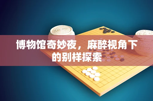 博物馆奇妙夜，麻醉视角下的别样探索