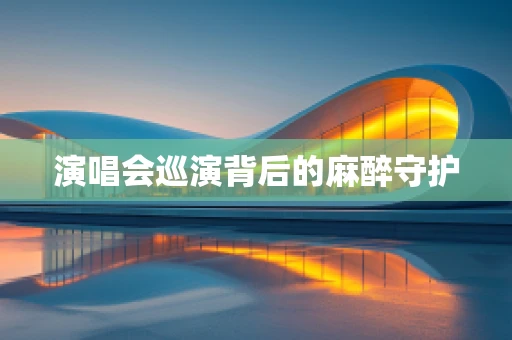 演唱会巡演背后的麻醉守护