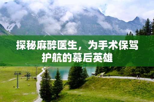 探秘麻醉医生，为手术保驾护航的幕后英雄