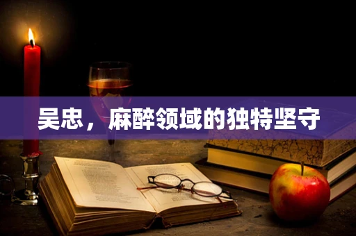 吴忠，麻醉领域的独特坚守