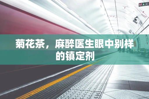 菊花茶，麻醉医生眼中别样的镇定剂