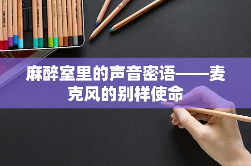 麻醉室里的声音密语——麦克风的别样使命
