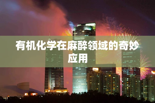 有机化学在麻醉领域的奇妙应用