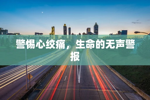 警惕心绞痛，生命的无声警报