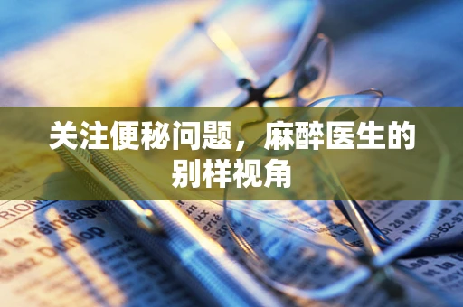关注便秘问题，麻醉医生的别样视角
