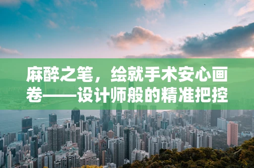 麻醉之笔，绘就手术安心画卷——设计师般的精准把控