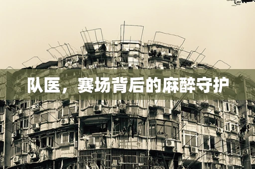 队医，赛场背后的麻醉守护
