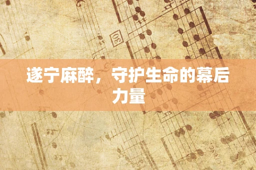 遂宁麻醉，守护生命的幕后力量