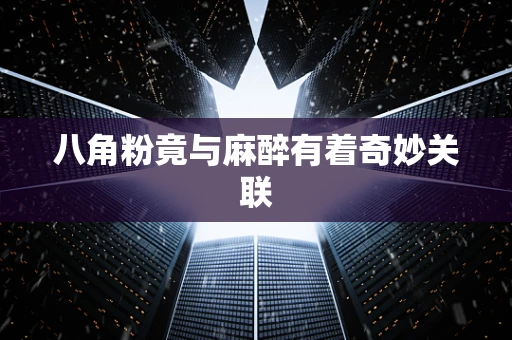 八角粉竟与麻醉有着奇妙关联