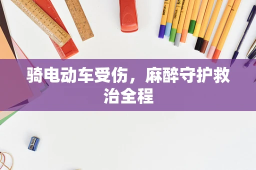 骑电动车受伤，麻醉守护救治全程